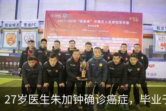 27岁医生朱加钟确诊癌症，毕业于昆明医科大学，确诊前正筹备婚礼